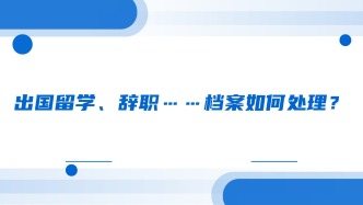 出国留学、辞职……档案如何处理？